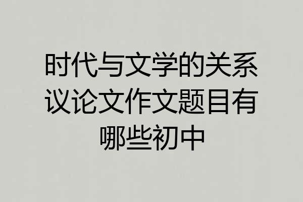 时代与文学的关系议论文作文题目有哪些初中