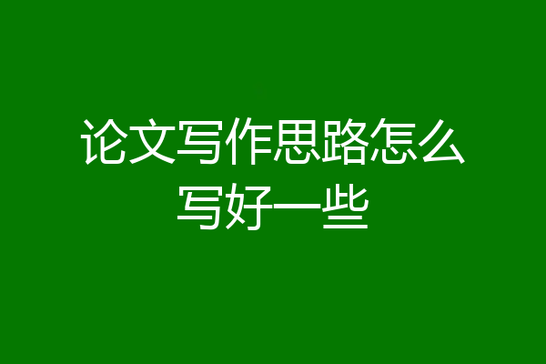 论文写作思路怎么写好一些