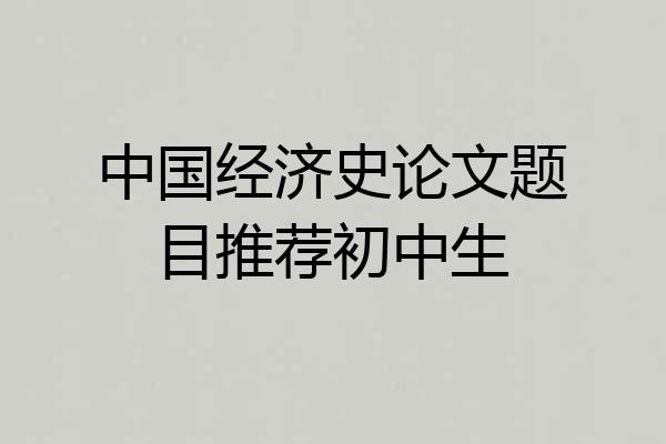 中国经济史论文题目推荐初中生