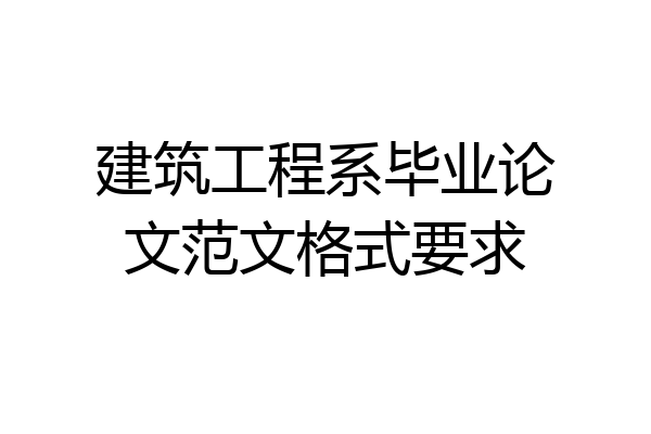 建筑工程系毕业论文范文格式要求