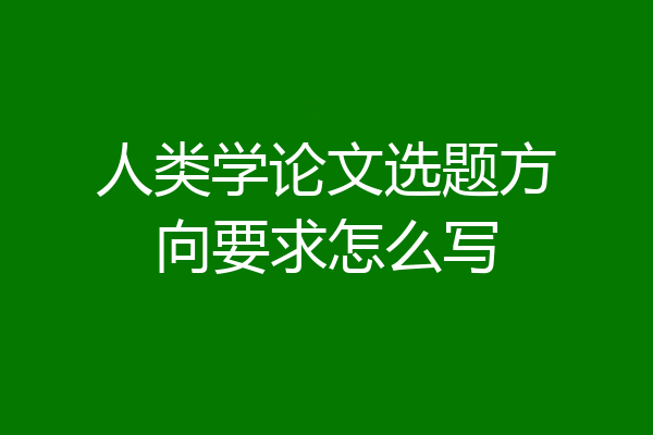 人类学论文选题方向要求怎么写