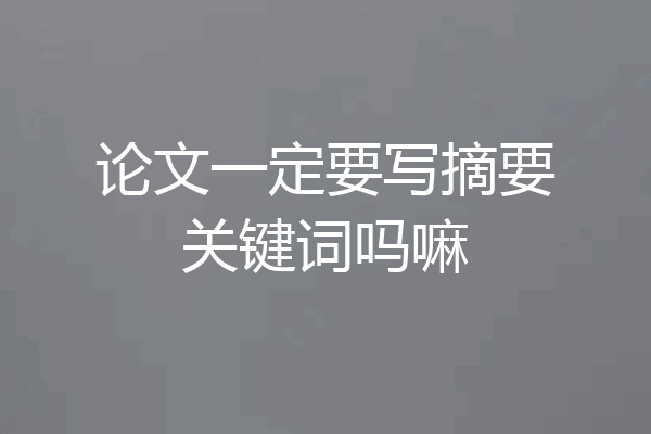 论文一定要写摘要关键词吗嘛