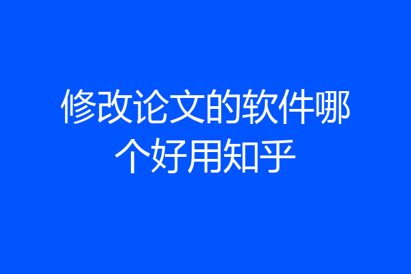 修改论文的软件哪个好用知乎