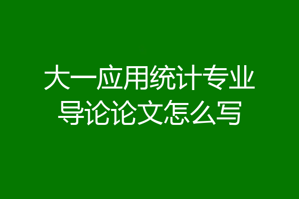 大一应用统计专业导论论文怎么写