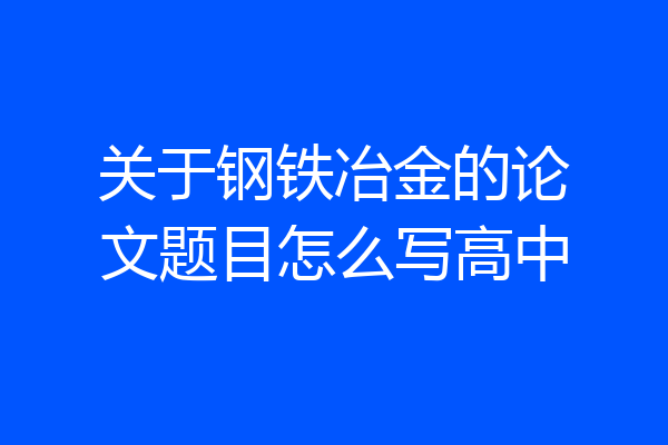 关于钢铁冶金的论文题目怎么写高中