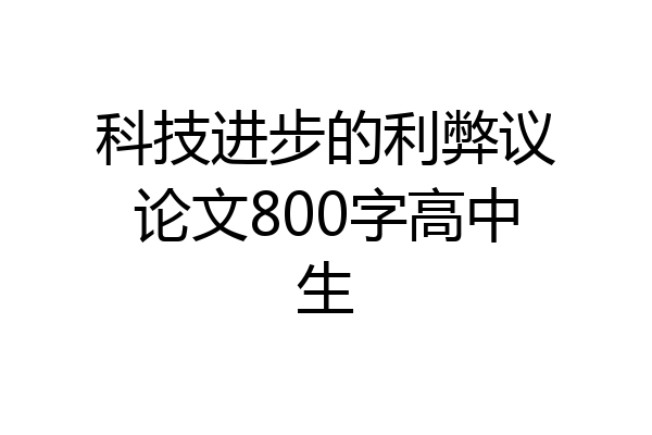 科技进步的利弊议论文800字高中生