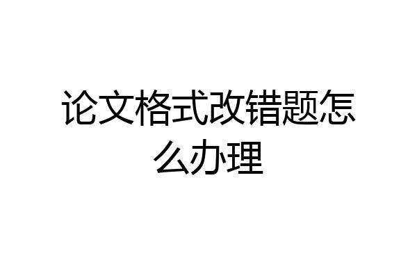 论文格式改错题怎么办理