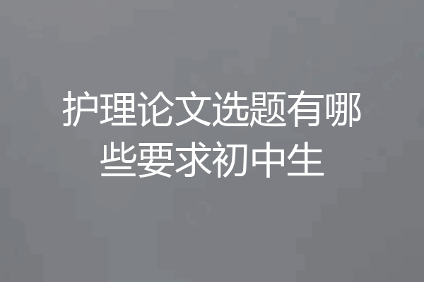 护理论文选题有哪些要求初中生