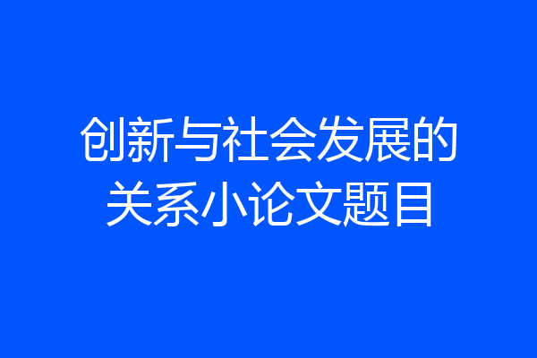 创新与社会发展的关系小论文题目