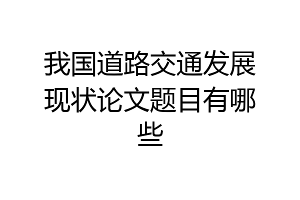 我国道路交通发展现状论文题目有哪些