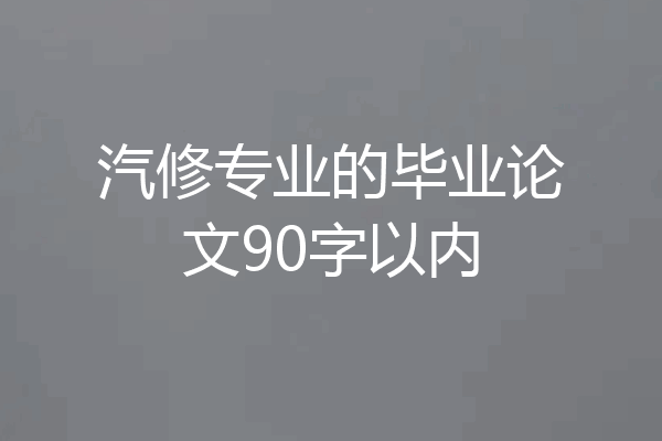 汽修专业的毕业论文90字以内