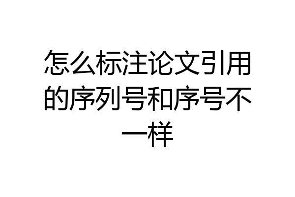 怎么标注论文引用的序列号和序号不一样