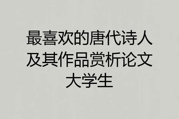 最喜欢的唐代诗人及其作品赏析论文大学生