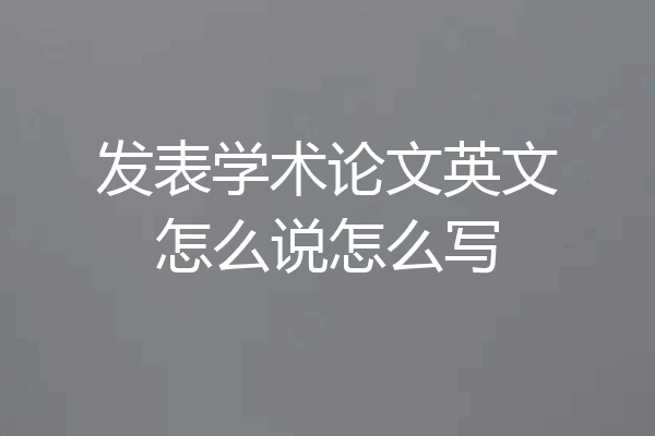 发表学术论文英文怎么说怎么写
