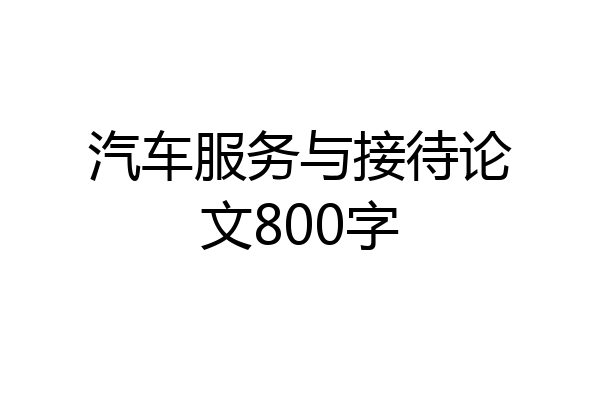 汽车服务与接待论文800字
