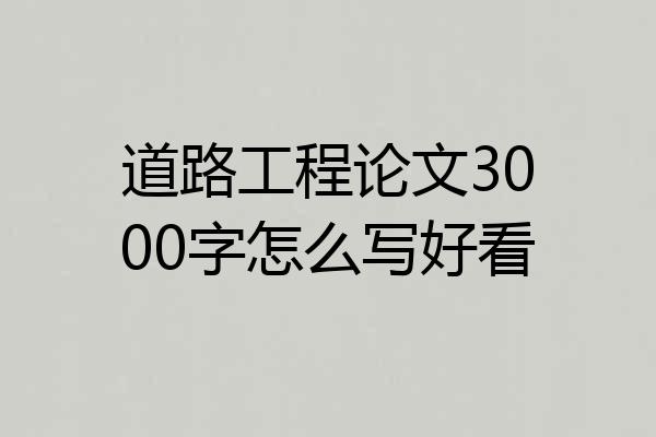 道路工程论文3000字怎么写好看