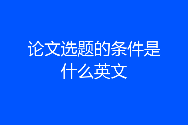 论文选题的条件是什么英文