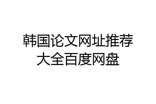 韩国论文网址推荐大全百度网盘