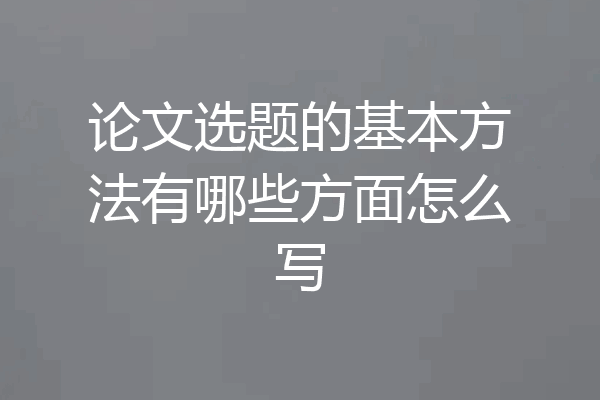 论文选题的基本方法有哪些方面怎么写