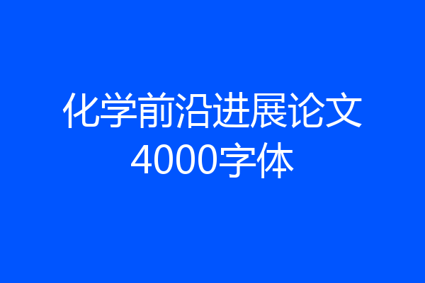 化学前沿进展论文4000字体