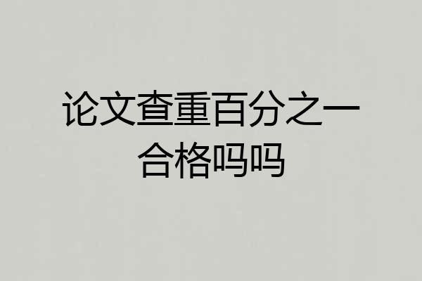 论文查重百分之一合格吗吗