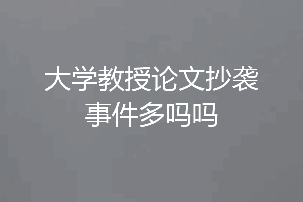 大学教授论文抄袭事件多吗吗