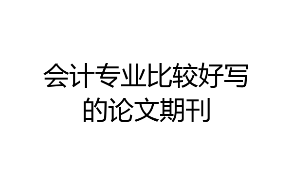 会计专业比较好写的论文期刊