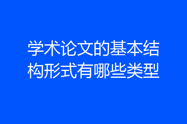 学术论文的基本结构形式有哪些类型