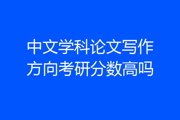 中文学科论文写作方向考研分数高吗