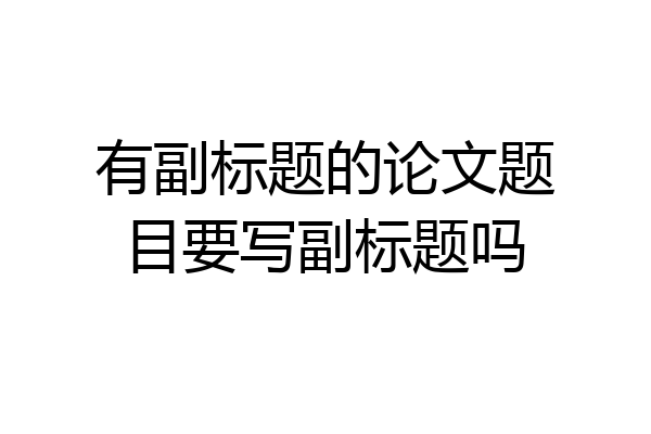 有副标题的论文题目要写副标题吗