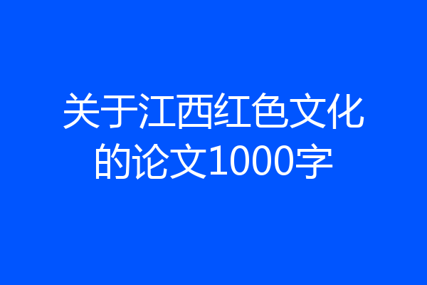关于江西红色文化的论文1000字