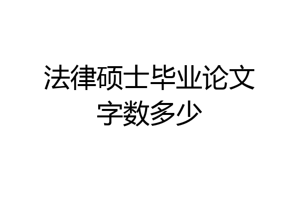 法律硕士毕业论文字数多少