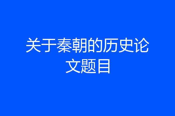 关于秦朝的历史论文题目