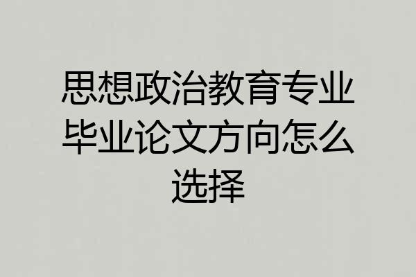 思想政治教育专业毕业论文方向怎么选择