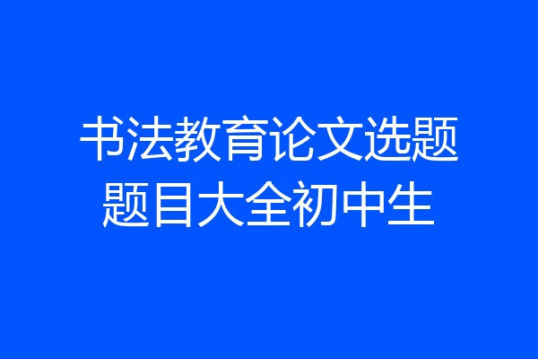 书法教育论文选题题目大全初中生
