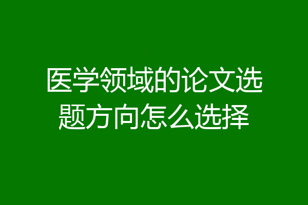 医学领域的论文选题方向怎么选择