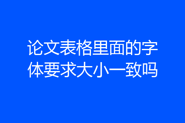 论文表格里面的字体要求大小一致吗
