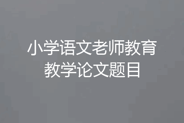 小学语文老师教育教学论文题目