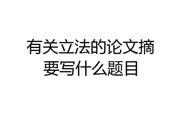 有关立法的论文摘要写什么题目
