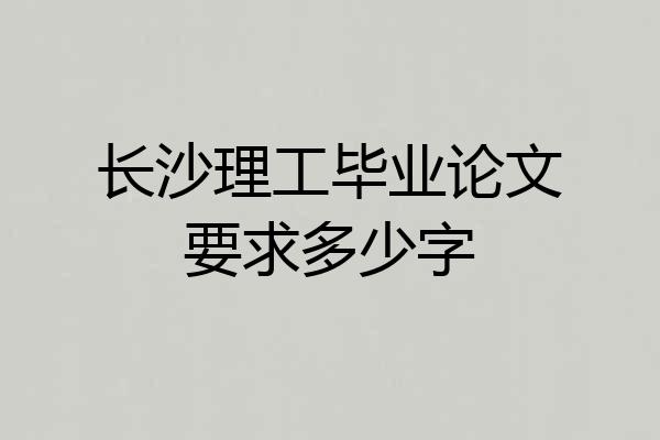 长沙理工毕业论文要求多少字