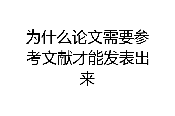 为什么论文需要参考文献才能发表出来