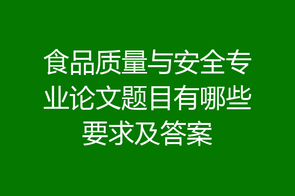 食品质量与安全专业论文题目有哪些要求及答案
