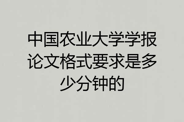 中国农业大学学报论文格式要求是多少分钟的