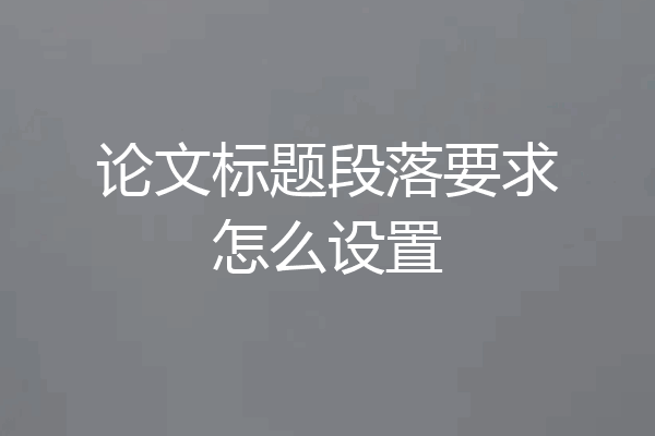 论文标题段落要求怎么设置