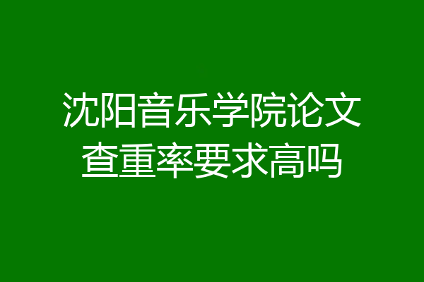 沈阳音乐学院论文查重率要求高吗