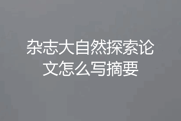 杂志大自然探索论文怎么写摘要