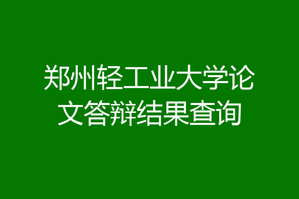 郑州轻工业大学论文答辩结果查询