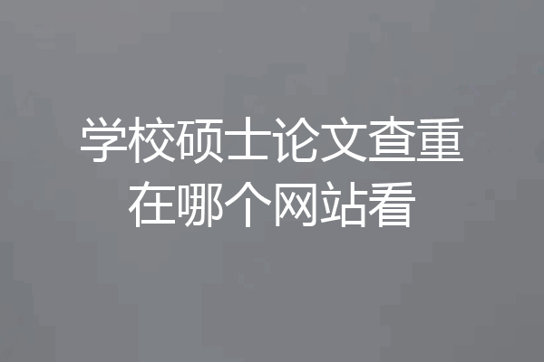 学校硕士论文查重在哪个网站看
