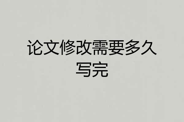 论文修改需要多久写完