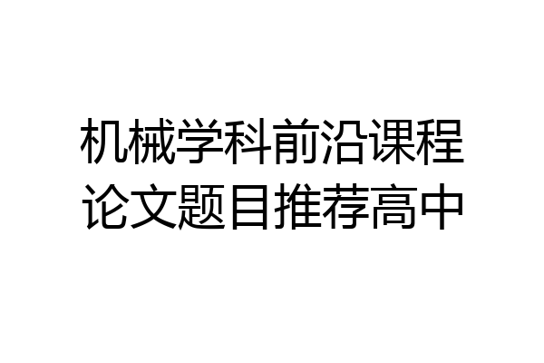 机械学科前沿课程论文题目推荐高中